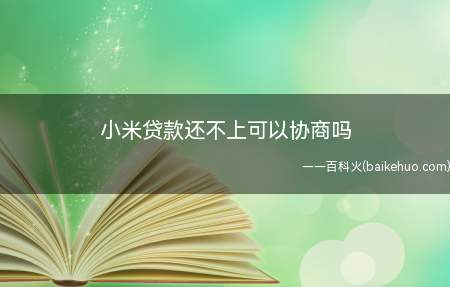 小米贷款还不上可以协商吗
