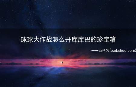 球球大作战怎么开库库巴的珍宝箱