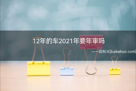 12年的车2021年要年审吗