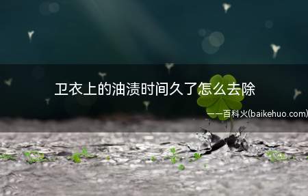 卫衣上的油渍时间久了怎么去除