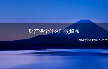 财产保全什么时候解冻(财产保全的解冻分为以下几种方式)