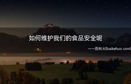 如何维护我们的食品安全呢(民以食为天,食以安为先)