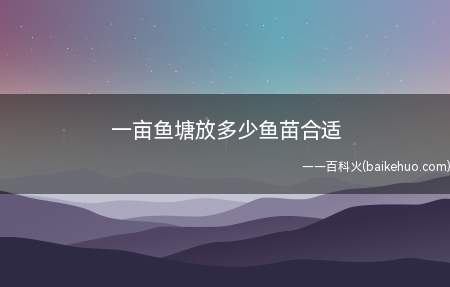 一亩鱼塘放多少鱼苗合适(一亩鱼塘放不超过1000尾的鱼苗较合适)