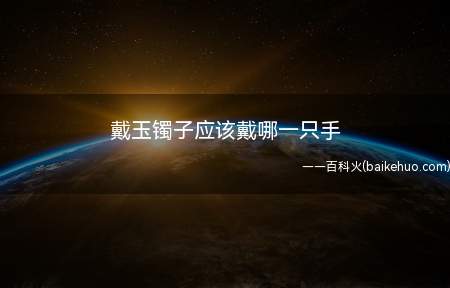 戴玉镯子应该戴哪一只手（玉镯佩戴在左手上,可以避免受到磕碰）