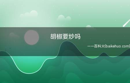 胡椒要炒吗(胡椒可以炒,也可以不炒)