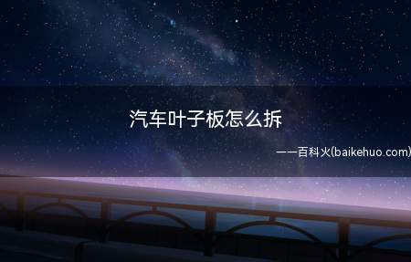汽车叶子板怎么拆(汽车叶子板怎么拆 )
