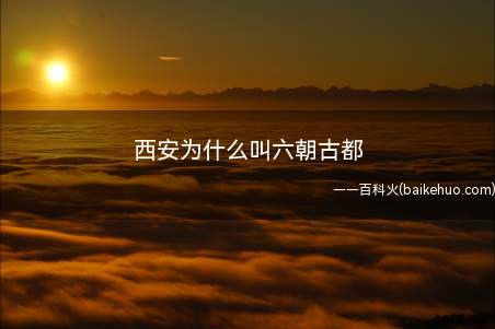 西安为什么叫六朝古都(西安叫六朝古都这种说法是错误的)