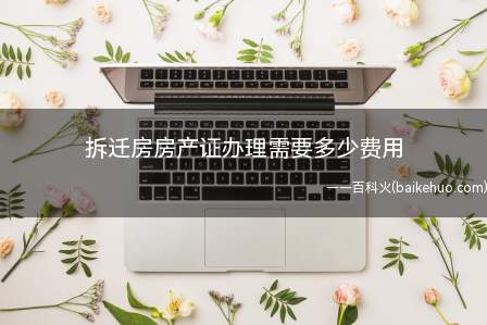 拆迁房房产证办理需要多少费用(被拆迁房屋的个人依照拆迁补偿安置协议取得货币补偿)