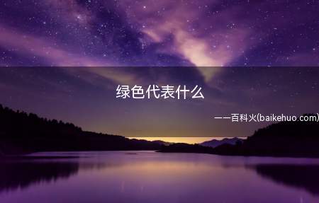 绿色代表什么(绿色代表的象征意义有很多,比如:准许行动;保护色;自然;环保)