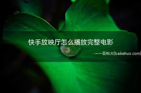 快手放映厅怎么播放完整电影(快手8)