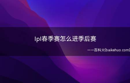 lpl春季赛怎么进季后赛(春季赛常规赛积分排前八的战队会进入季后赛)