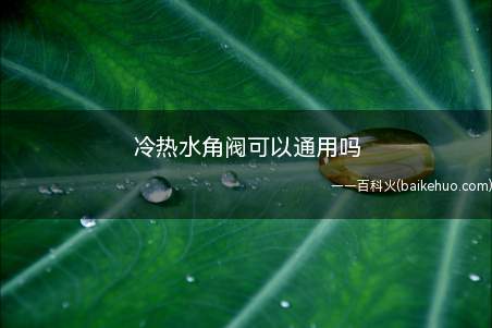 冷热水角阀可以通用吗(铜价上涨的原因是什么)
