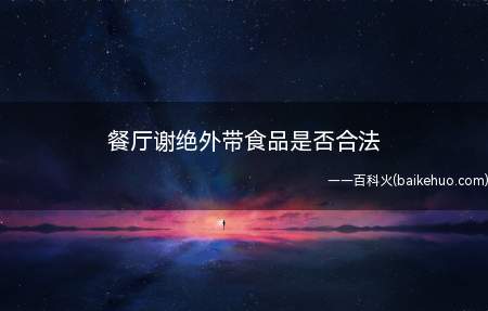 餐厅谢绝外带食品是否合法(不合法,谢绝外带食品、最低消费的条款有“霸王条款”之嫌)