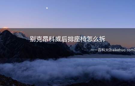 别克昂科威后排座椅怎么拆(别克昂科威后排座椅拆卸方法)