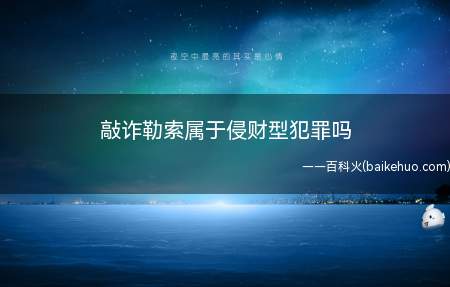 敲诈勒索属于侵财型犯罪吗(敲诈勒索属于侵财型犯罪)