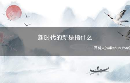 新时代的新是指什么(中国特色社会主义进入新时代)