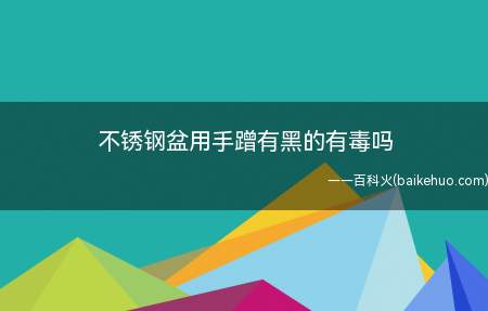 不锈钢盆用手蹭有黑的有毒吗(不锈钢盆用手蹭有黑的有毒)