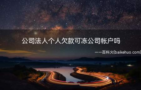 公司法人个人欠款可冻公司帐户吗(法人个人债务与公司财产无关)
