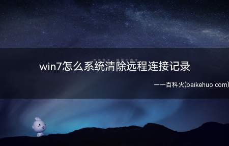 win7怎么系统清除远程连接记录（怎么删除win7电脑远程连接记录啦）