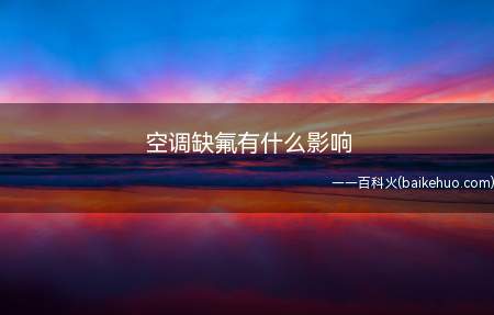 空调缺氟有什么影响（空调缺氟的原因有哪些）