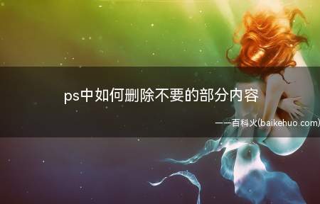 ps中如何删除不要的部分内容(PS中如何删除不要的部分内容)