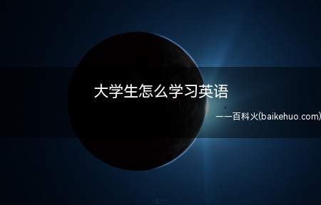 大学生怎么学习英语(大学生该怎么学习英语)
