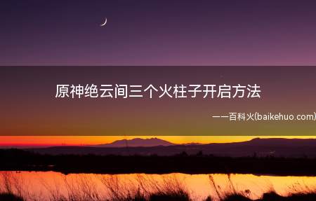 原神绝云间三个火柱子开启方法
