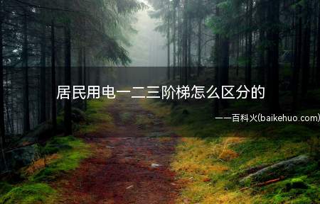 居民用电一二三阶梯怎么区分的(阶梯式递增电价是什么)