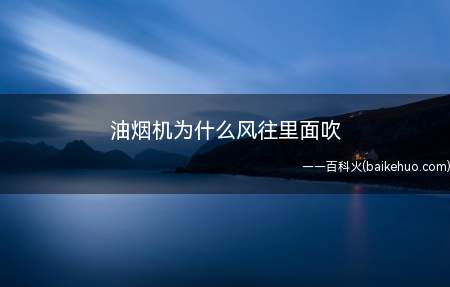 油烟机为什么风往里面吹(打开油烟机电源,电机被驱动)