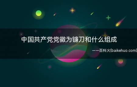 中国共产党党徽为镰刀和什么组成（中国共产党党徽为镰刀和锤头组成）