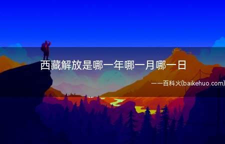 西藏解放是哪一年哪一月哪一日(西藏是在1951年5月23日解放的)