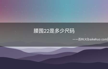 腰围22是多少尺码（腰围22是29码,腰围在2尺8以下,裤子的码数等于腰围的寸数）