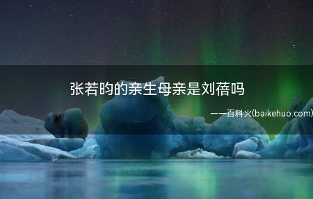 张若昀的亲生母亲是刘蓓吗(张若昀的亲生母亲不是刘蓓)