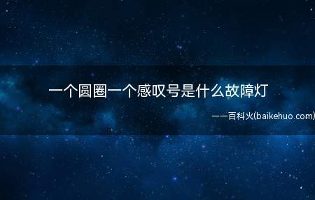 一个圆圈一个感叹号是什么故障灯(圆圈感叹号故障灯亮起的常见场景)