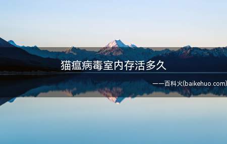 猫瘟病毒室内存活多久(猫瘟病毒在室内存活的时间)