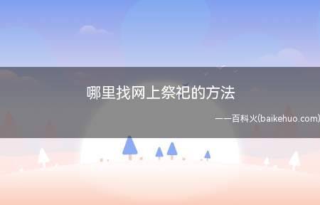 哪里找网上祭祀的方法(获客联盟推出“网络祭祀”平台)