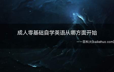 成人零基础自学英语从哪方面开始(成人零基础自学英语从字母的音标开始)
