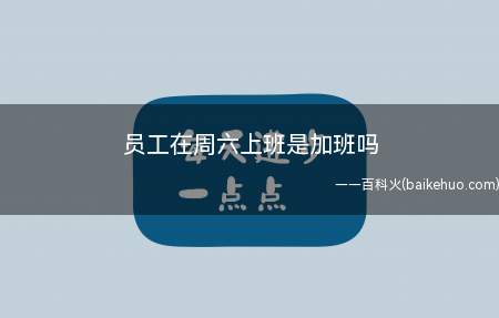 员工在周六上班是加班吗(员工在周六上班不一定是加班,我国法律并未规定)