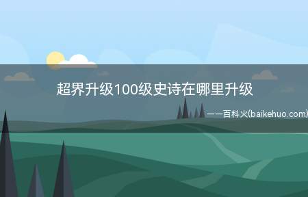 超界升级100级史诗在哪里升级(超界升级100级史诗的地点是在切斯特小镇的NPC管理校将杜罗)