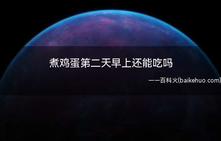 煮鸡蛋第二天早上还能吃吗（煮鸡蛋第二天早上可以吃,不过营养价值没有刚煮的高）