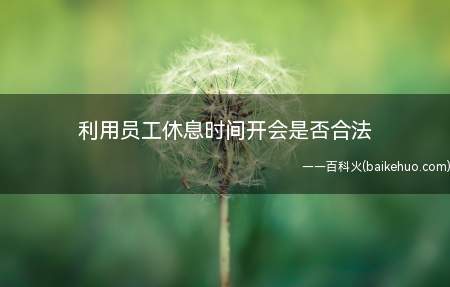 利用员工休息时间开会是否合法(给付加班费就合法吗)