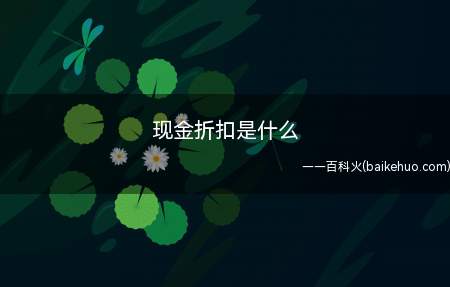 现金折扣是什么(现金折扣是企业为了吸引客户提前付款而给予的价格上的优惠)