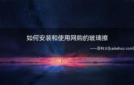 如何安装和使用网购的玻璃擦(网购的伸缩杆玻璃擦安装和使用)
