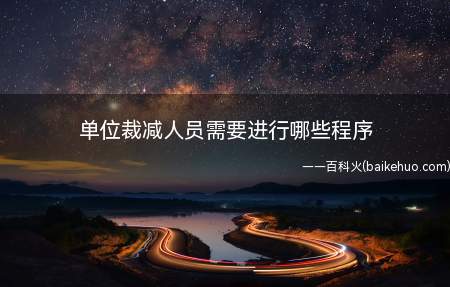 单位裁减人员需要进行哪些程序(用人单位裁减人员应当根据以下程序进行)