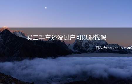 买二手车还没过户可以退钱吗(二手车没过户可以退钱吗)