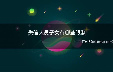 失信人员子女有哪些限制(失信人员对其子女的限制)