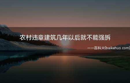 农村违章建筑几年以后就不能强拆(违章建筑本就违法,因此不论多久都可以依照程序拆除,不存在时间)