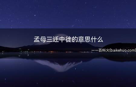 孟母三迁中徙的意思什么(孟母三迁中“徒”是“迁移、迁居”的意思)