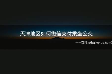 天津地区如何微信支付乘坐公交(目前很便捷了,地铁卡都不怎么好使了,各种PAY坐地铁,公交卡)