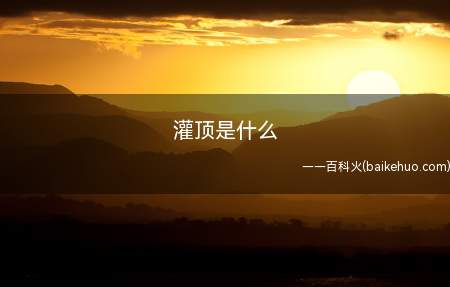 灌顶是什么(灌顶,通俗的讲是一种仪式,一种权力,职位交接的仪式)